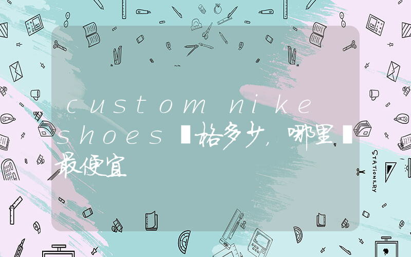 custom nike shoes價格多少，哪里買最便宜插圖